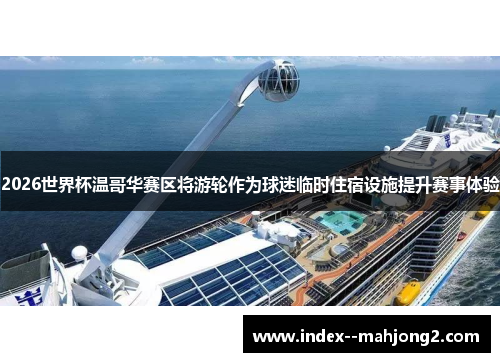 2026世界杯温哥华赛区将游轮作为球迷临时住宿设施提升赛事体验