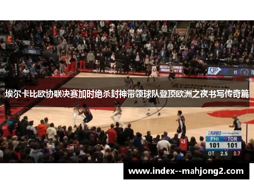 埃尔卡比欧协联决赛加时绝杀封神带领球队登顶欧洲之夜书写传奇篇