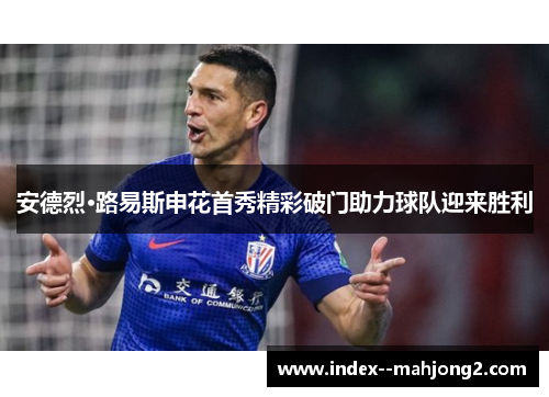 安德烈·路易斯申花首秀精彩破门助力球队迎来胜利