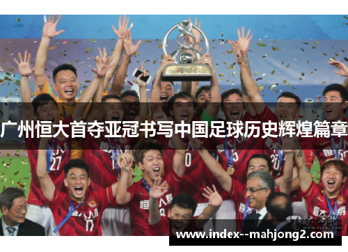 广州恒大首夺亚冠书写中国足球历史辉煌篇章
