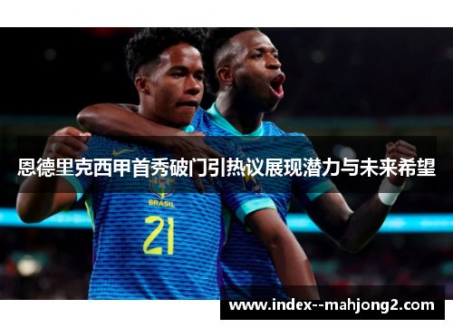 恩德里克西甲首秀破门引热议展现潜力与未来希望