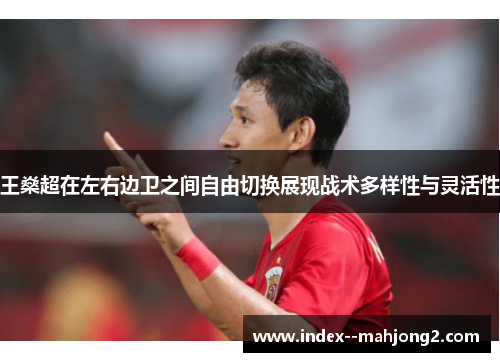 王燊超在左右边卫之间自由切换展现战术多样性与灵活性