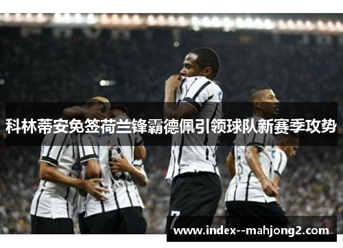 科林蒂安免签荷兰锋霸德佩引领球队新赛季攻势