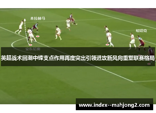 英超战术回潮中锋支点作用再度突出引领进攻新风向重塑联赛格局