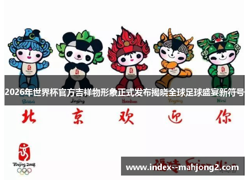 2026年世界杯官方吉祥物形象正式发布揭晓全球足球盛宴新符号