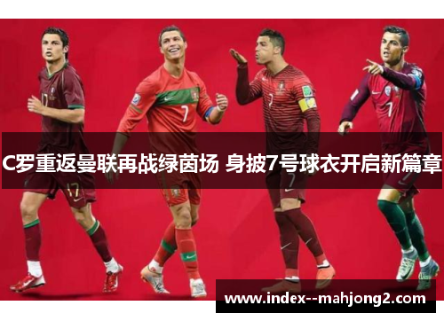 C罗重返曼联再战绿茵场 身披7号球衣开启新篇章