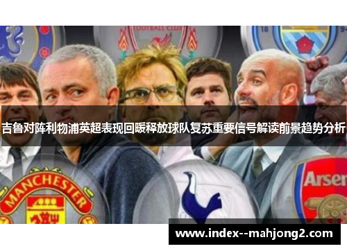 吉鲁对阵利物浦英超表现回暖释放球队复苏重要信号解读前景趋势分析