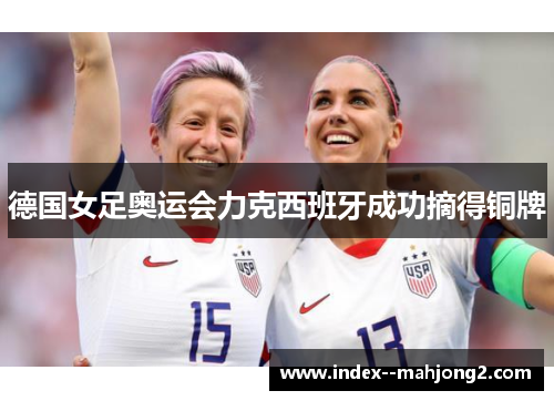 德国女足奥运会力克西班牙成功摘得铜牌